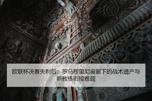 欧联杯决赛失利后：罗马穆里尼奥留下的战术遗产与新教练衔接难题